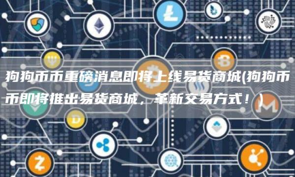 狗狗币币重磅消息即将上线易货商城 - 狗狗币币即将推出易货商城，革新交易方式！